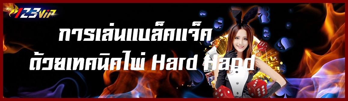 การเล่นแบล็คแจ็คด้วยเทคนิคไพ่ Hard Hand 